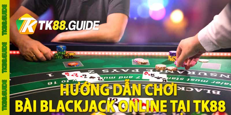 Bài Blackjack Online - Game Bài 21 Điểm Đỉnh Cao Tại TK88 5 Hướng dẫn chơi bài Blackjack online tại TK88