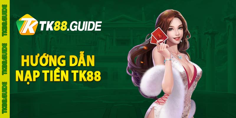 Hướng Dẫn Nạp Tiền TK88 - TK88.GUIDE 3 Hướng dẫn nạp tiền TK88