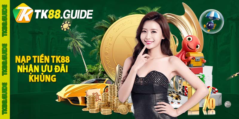 Hướng Dẫn Nạp Tiền TK88 - TK88.GUIDE 2 Nạp tiền TK88 nhận ưu đãi khủng